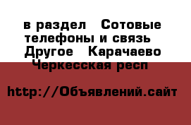  в раздел : Сотовые телефоны и связь » Другое . Карачаево-Черкесская респ.